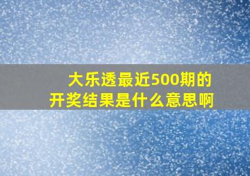 大乐透最近500期的开奖结果是什么意思啊