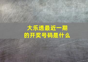 大乐透最近一期的开奖号码是什么