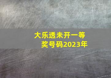 大乐透未开一等奖号码2023年