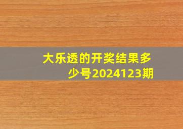 大乐透的开奖结果多少号2024123期