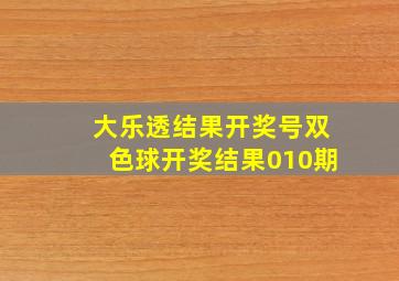 大乐透结果开奖号双色球开奖结果010期