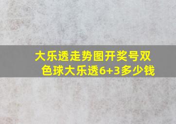 大乐透走势图开奖号双色球大乐透6+3多少钱