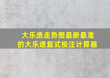 大乐透走势图最新最准的大乐透复式投注计算器