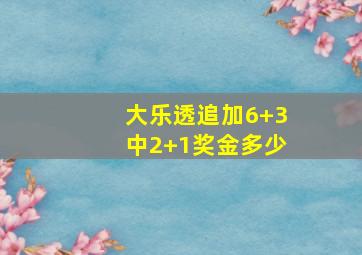 大乐透追加6+3中2+1奖金多少