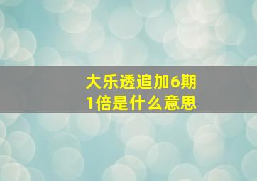 大乐透追加6期1倍是什么意思