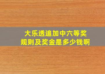 大乐透追加中六等奖规则及奖金是多少钱啊