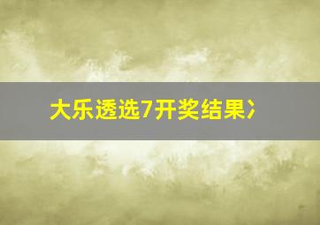 大乐透选7开奖结果冫