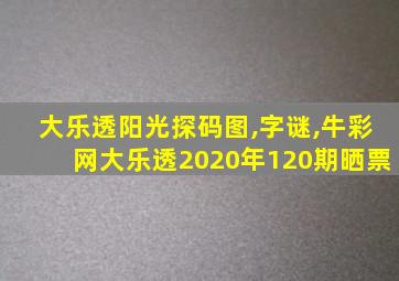 大乐透阳光探码图,字谜,牛彩网大乐透2020年120期晒票