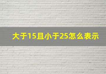 大于15且小于25怎么表示