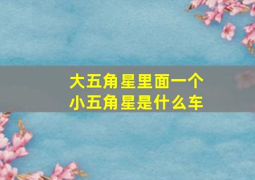 大五角星里面一个小五角星是什么车