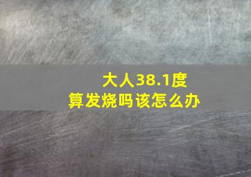 大人38.1度算发烧吗该怎么办