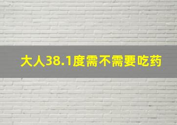 大人38.1度需不需要吃药