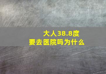 大人38.8度要去医院吗为什么