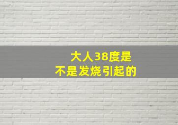 大人38度是不是发烧引起的