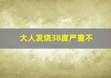 大人发烧38度严重不