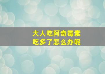 大人吃阿奇霉素吃多了怎么办呢