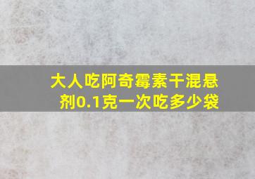 大人吃阿奇霉素干混悬剂0.1克一次吃多少袋