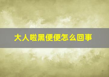 大人啦黑便便怎么回事