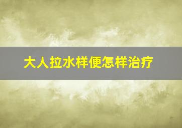 大人拉水样便怎样治疗