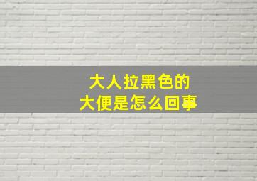 大人拉黑色的大便是怎么回事