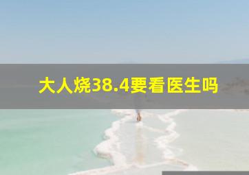 大人烧38.4要看医生吗