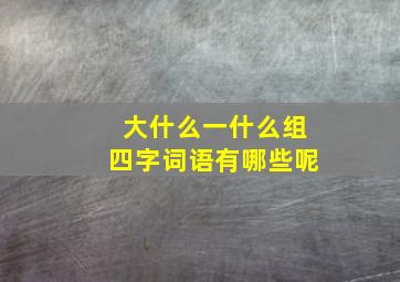 大什么一什么组四字词语有哪些呢