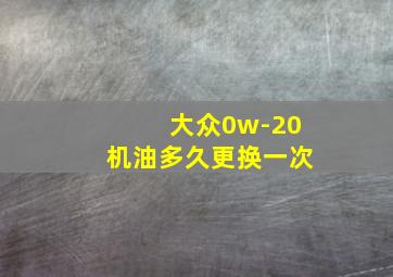 大众0w-20机油多久更换一次