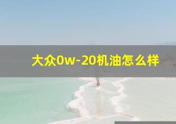 大众0w-20机油怎么样