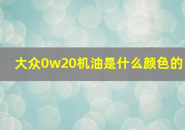 大众0w20机油是什么颜色的