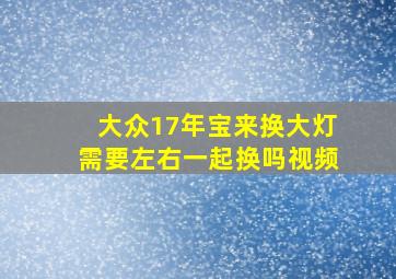 大众17年宝来换大灯需要左右一起换吗视频