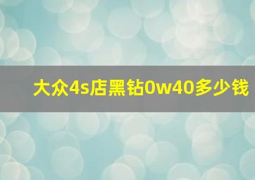 大众4s店黑钻0w40多少钱