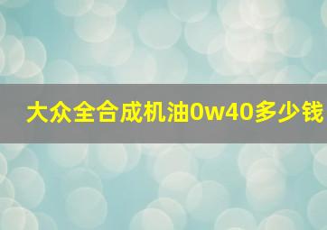 大众全合成机油0w40多少钱