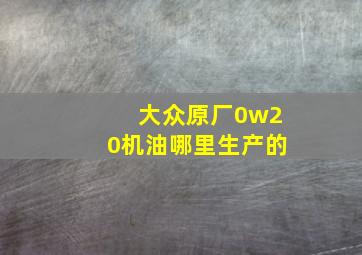 大众原厂0w20机油哪里生产的