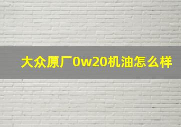 大众原厂0w20机油怎么样