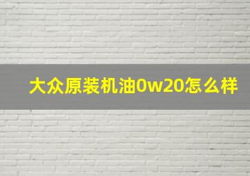 大众原装机油0w20怎么样