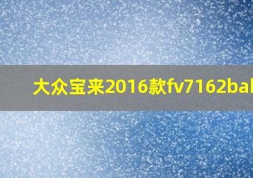 大众宝来2016款fv7162babbg