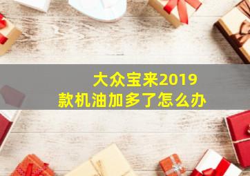 大众宝来2019款机油加多了怎么办