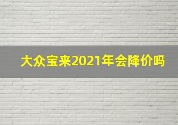 大众宝来2021年会降价吗