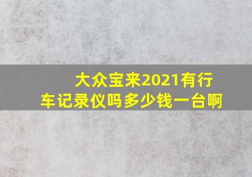 大众宝来2021有行车记录仪吗多少钱一台啊