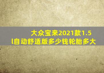 大众宝来2021款1.5l自动舒适版多少钱轮胎多大