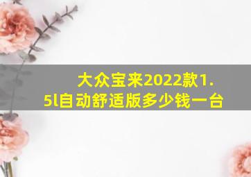 大众宝来2022款1.5l自动舒适版多少钱一台