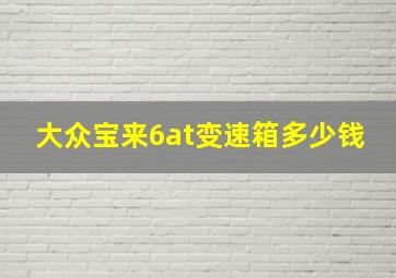 大众宝来6at变速箱多少钱