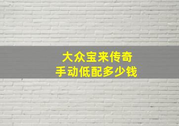 大众宝来传奇手动低配多少钱