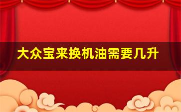 大众宝来换机油需要几升