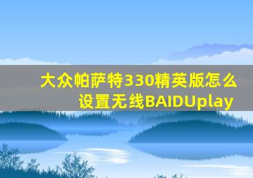 大众帕萨特330精英版怎么设置无线BAIDUplay