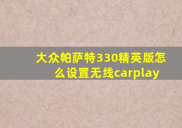 大众帕萨特330精英版怎么设置无线carplay