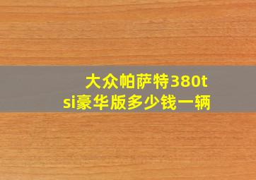 大众帕萨特380tsi豪华版多少钱一辆