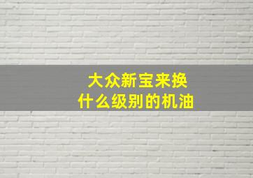 大众新宝来换什么级别的机油