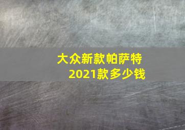 大众新款帕萨特2021款多少钱