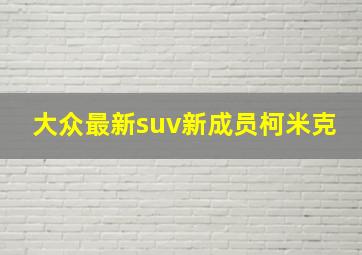 大众最新suv新成员柯米克